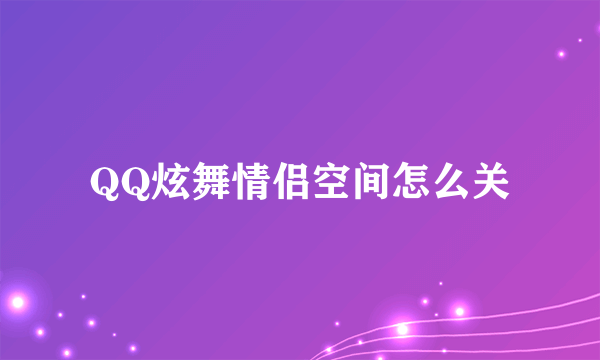 QQ炫舞情侣空间怎么关