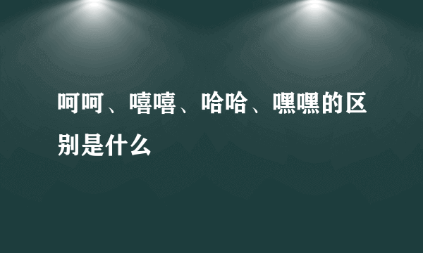 呵呵、嘻嘻、哈哈、嘿嘿的区别是什么