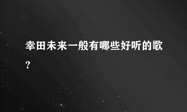 幸田未来一般有哪些好听的歌？