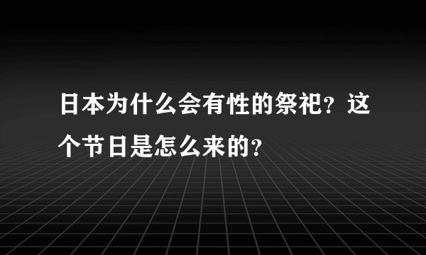 日本为什么会有性的祭祀？这个节日是怎么来的？