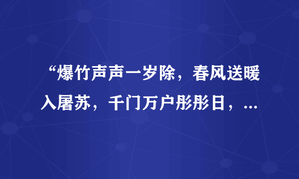 “爆竹声声一岁除，春风送暖入屠苏，千门万户彤彤日，总把新桃换旧符”的诗意是什么？