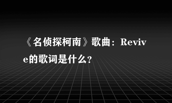 《名侦探柯南》歌曲：Revive的歌词是什么？