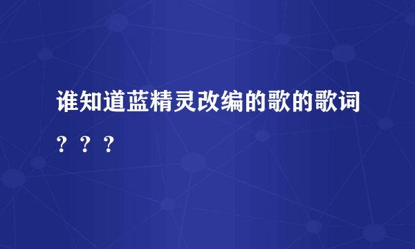 谁知道蓝精灵改编的歌的歌词？？？