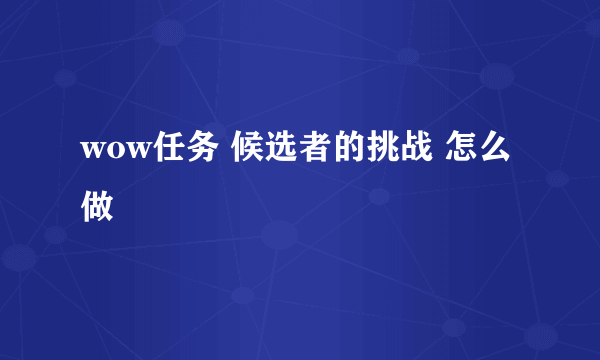 wow任务 候选者的挑战 怎么做