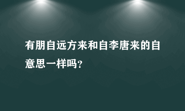 有朋自远方来和自李唐来的自意思一样吗？