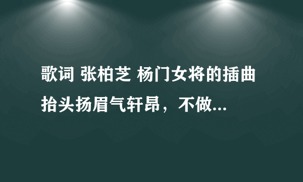 歌词 张柏芝 杨门女将的插曲 抬头扬眉气轩昂，不做命运的偏旁