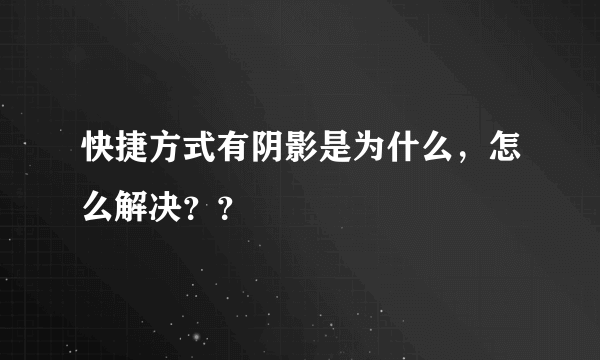 快捷方式有阴影是为什么，怎么解决？？