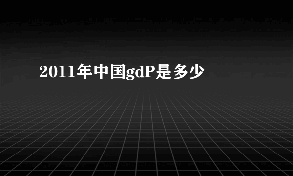 2011年中国gdP是多少