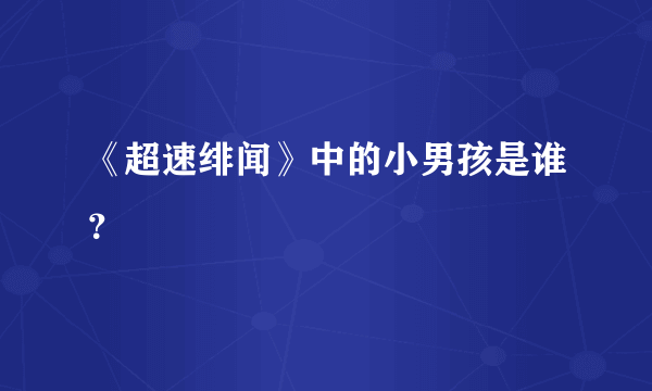 《超速绯闻》中的小男孩是谁？