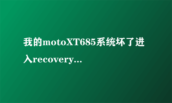 我的motoXT685系统坏了进入recovery模式了怎样刷机？