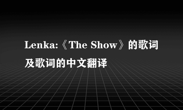 Lenka:《The Show》的歌词及歌词的中文翻译