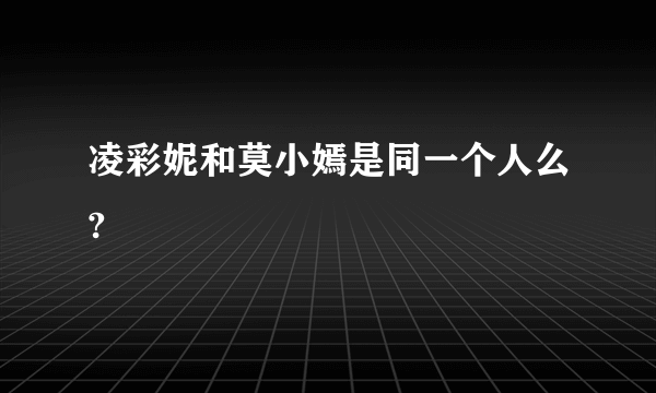 凌彩妮和莫小嫣是同一个人么?