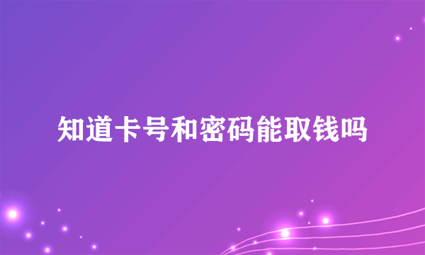 知道卡号和密码能取钱吗