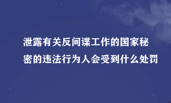 泄露有关反间谍工作的国家秘密的违法行为人会受到什么处罚