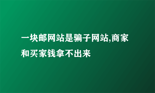 一块邮网站是骗子网站,商家和买家钱拿不出来