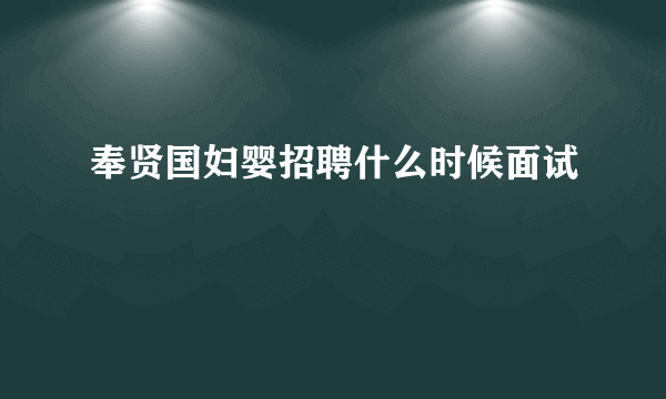 奉贤国妇婴招聘什么时候面试