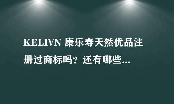 KELIVN 康乐寿天然优品注册过商标吗？还有哪些分类可以注册？