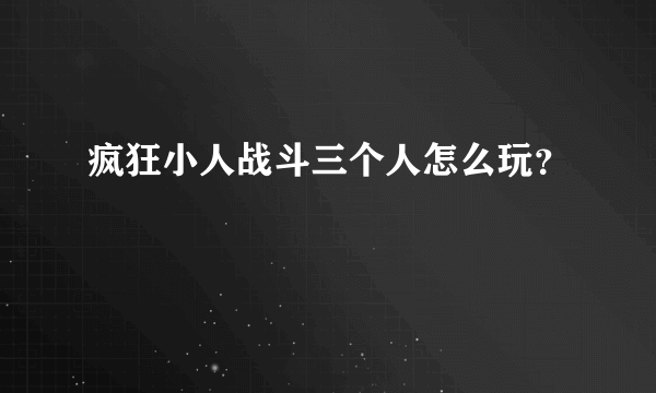 疯狂小人战斗三个人怎么玩？