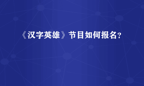 《汉字英雄》节目如何报名？