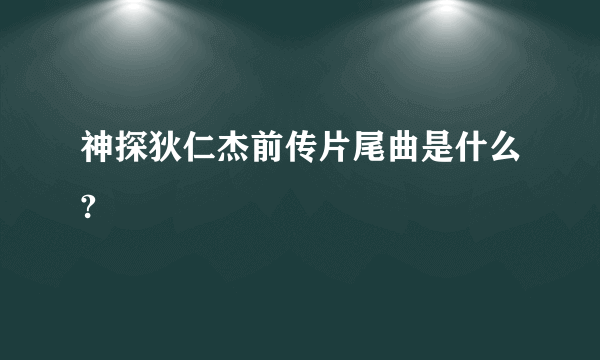 神探狄仁杰前传片尾曲是什么?