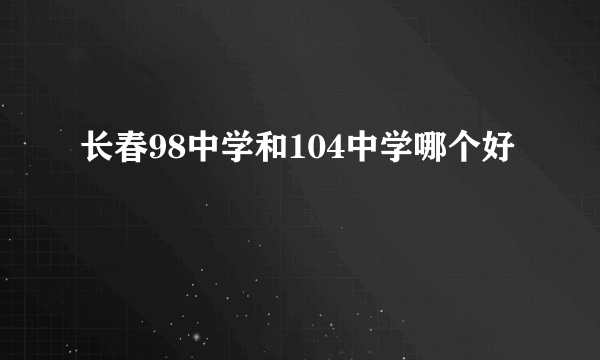 长春98中学和104中学哪个好