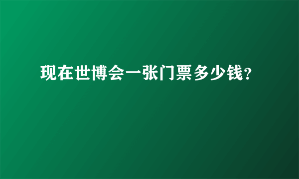 现在世博会一张门票多少钱？