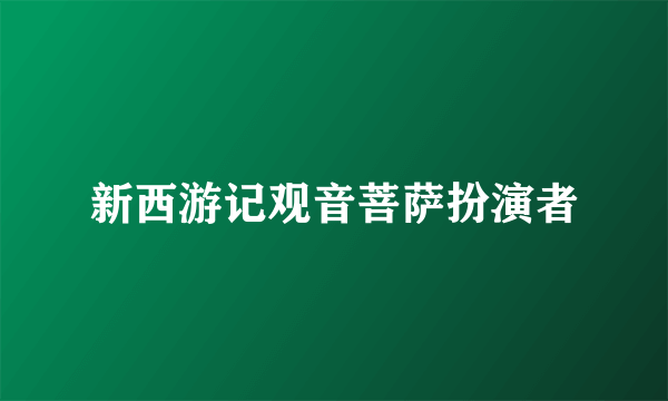 新西游记观音菩萨扮演者