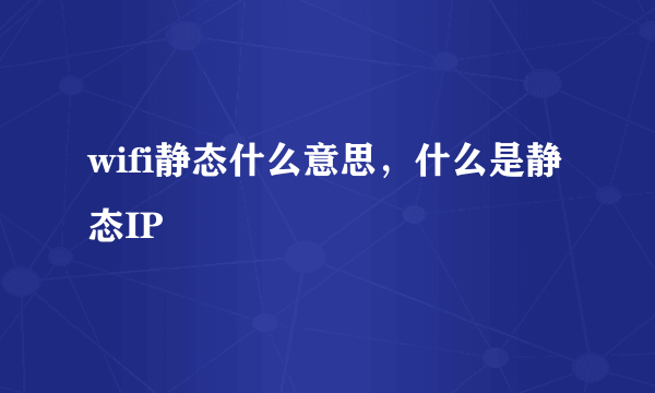 wifi静态什么意思，什么是静态IP