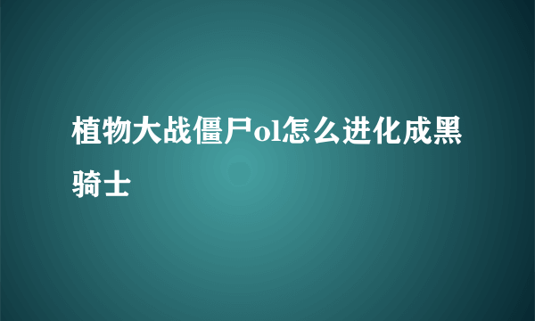 植物大战僵尸ol怎么进化成黑骑士