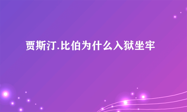 贾斯汀.比伯为什么入狱坐牢