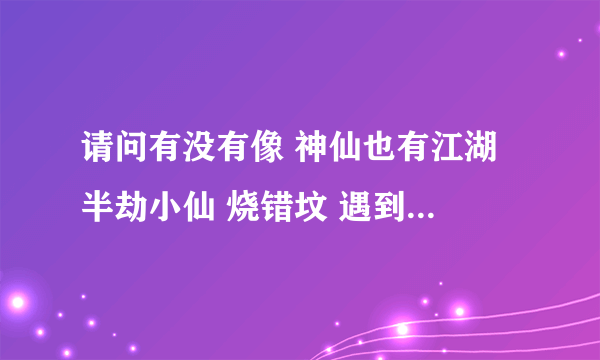 请问有没有像 神仙也有江湖 半劫小仙 烧错坟 遇到鬼 这样类似比较轻松的小说啊？