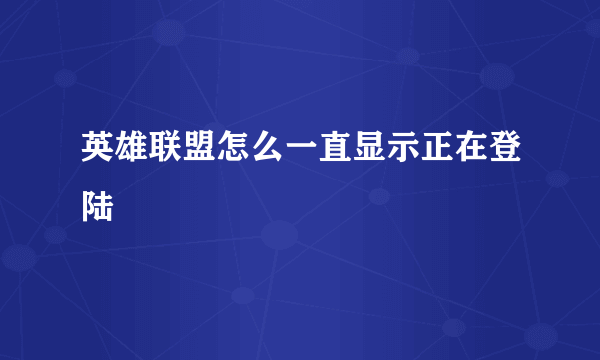 英雄联盟怎么一直显示正在登陆