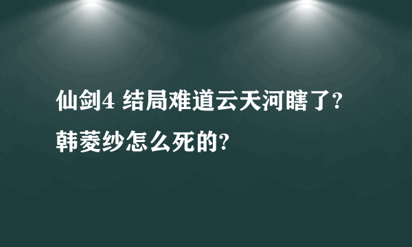 仙剑4 结局难道云天河瞎了?韩菱纱怎么死的?