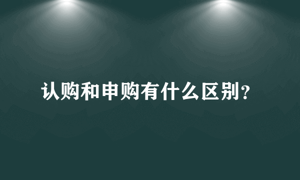 认购和申购有什么区别？