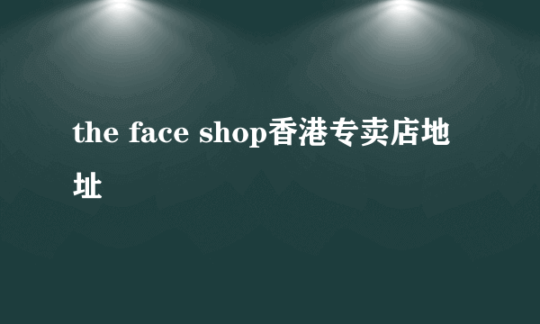 the face shop香港专卖店地址