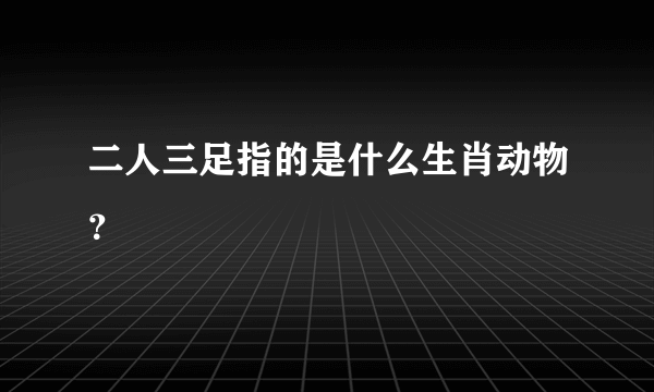 二人三足指的是什么生肖动物？