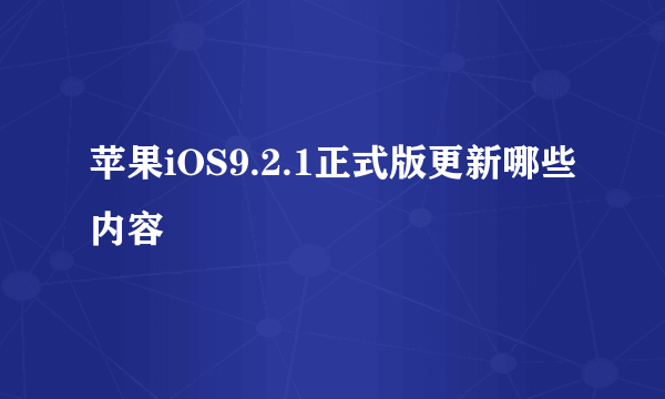 苹果iOS9.2.1正式版更新哪些内容