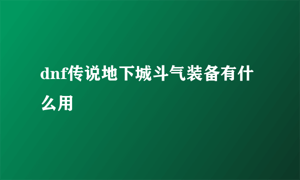 dnf传说地下城斗气装备有什么用