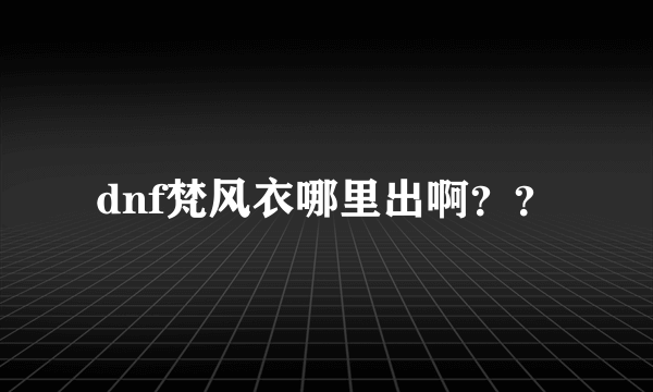 dnf梵风衣哪里出啊？？