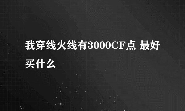 我穿线火线有3000CF点 最好买什么