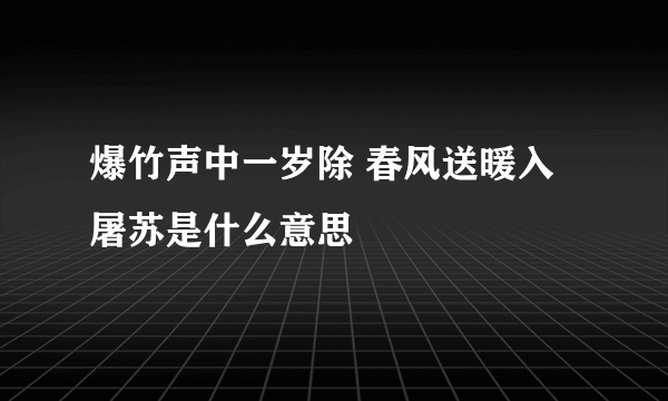 爆竹声中一岁除 春风送暖入屠苏是什么意思