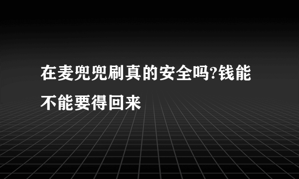 在麦兜兜刷真的安全吗?钱能不能要得回来