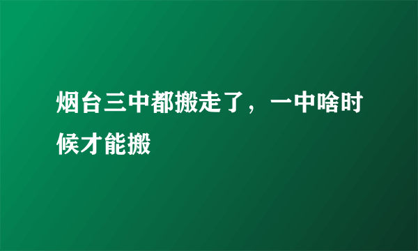 烟台三中都搬走了，一中啥时候才能搬