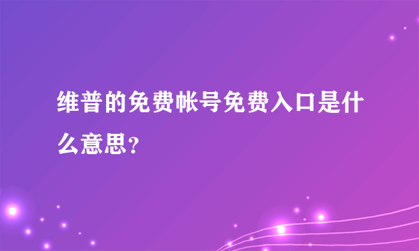 维普的免费帐号免费入口是什么意思？