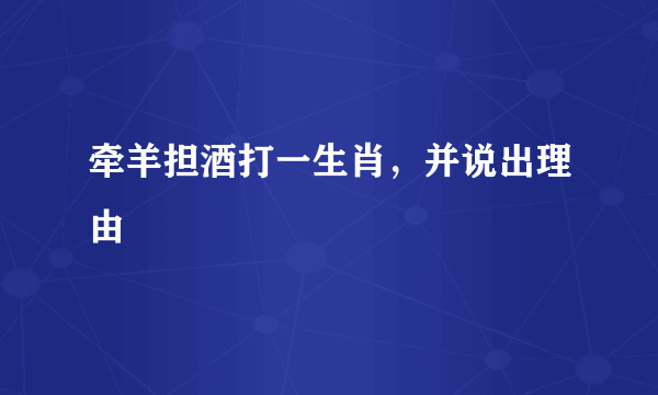 牵羊担酒打一生肖，并说出理由