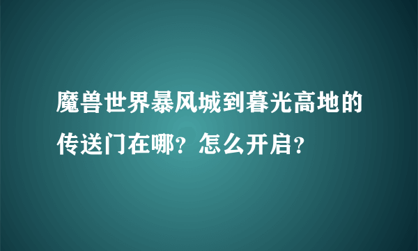 魔兽世界暴风城到暮光高地的传送门在哪？怎么开启？