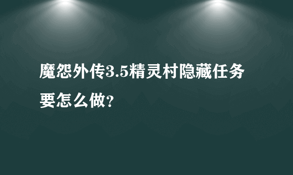 魔怨外传3.5精灵村隐藏任务要怎么做？