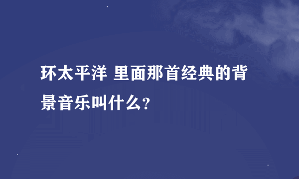 环太平洋 里面那首经典的背景音乐叫什么？