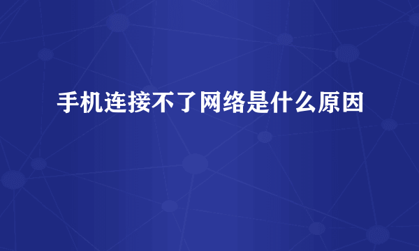 手机连接不了网络是什么原因