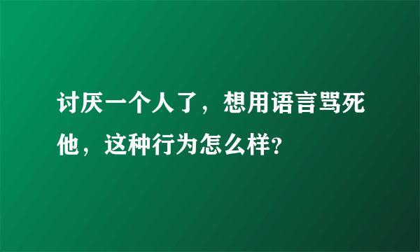 讨厌一个人了，想用语言骂死他，这种行为怎么样？